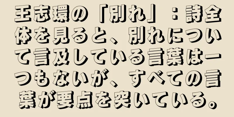 王志環の「別れ」：詩全体を見ると、別れについて言及している言葉は一つもないが、すべての言葉が要点を突いている。