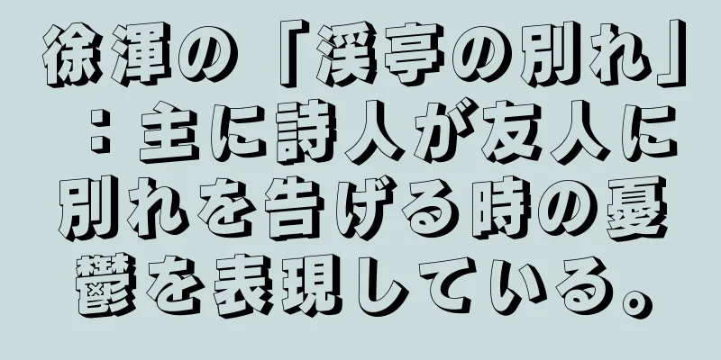 徐渾の「渓亭の別れ」：主に詩人が友人に別れを告げる時の憂鬱を表現している。