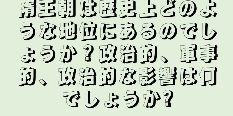 隋王朝は歴史上どのような地位にあるのでしょうか？政治的、軍事的、政治的な影響は何でしょうか?