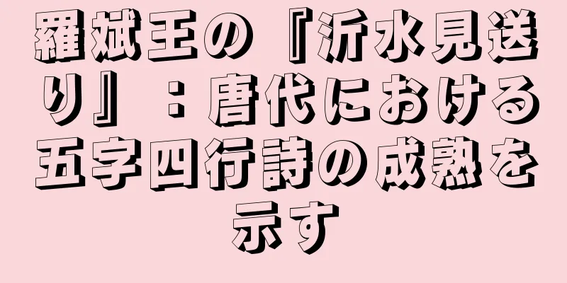 羅斌王の『沂水見送り』：唐代における五字四行詩の成熟を示す