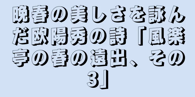晩春の美しさを詠んだ欧陽秀の詩「風楽亭の春の遠出、その3」