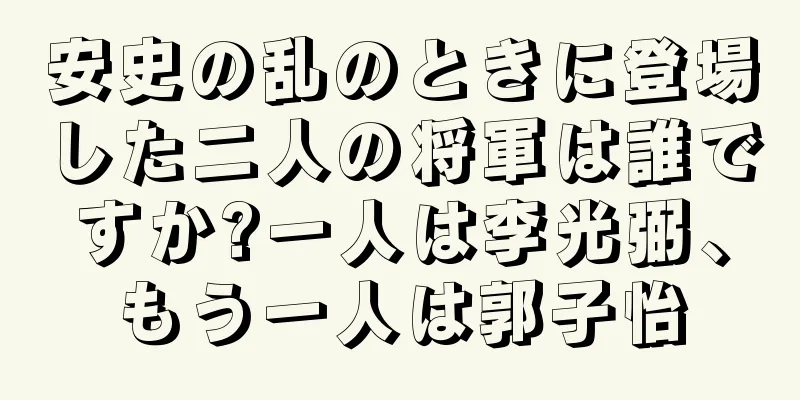 安史の乱のときに登場した二人の将軍は誰ですか?一人は李光弼、もう一人は郭子怡