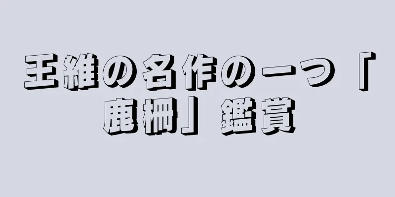 王維の名作の一つ「鹿柵」鑑賞