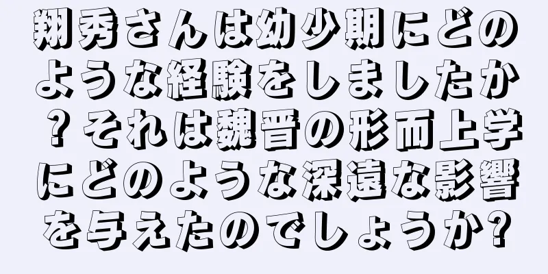 翔秀さんは幼少期にどのような経験をしましたか？それは魏晋の形而上学にどのような深遠な影響を与えたのでしょうか?