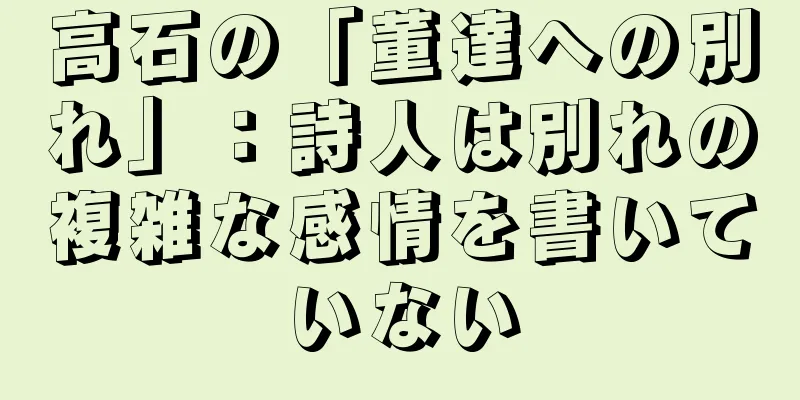高石の「董達への別れ」：詩人は別れの複雑な感情を書いていない