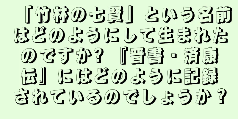 「竹林の七賢」という名前はどのようにして生まれたのですか? 『晋書・済康伝』にはどのように記録されているのでしょうか？