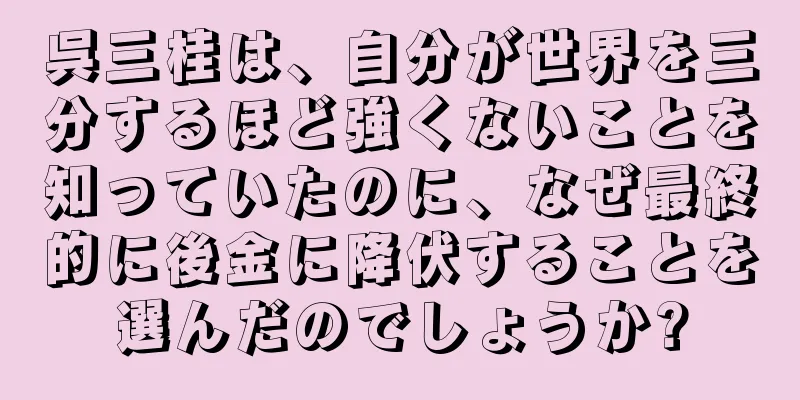 呉三桂は、自分が世界を三分するほど強くないことを知っていたのに、なぜ最終的に後金に降伏することを選んだのでしょうか?