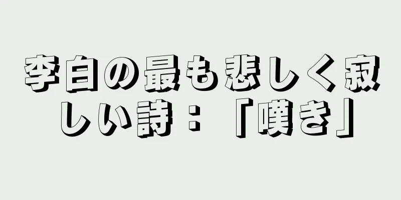 李白の最も悲しく寂しい詩：「嘆き」
