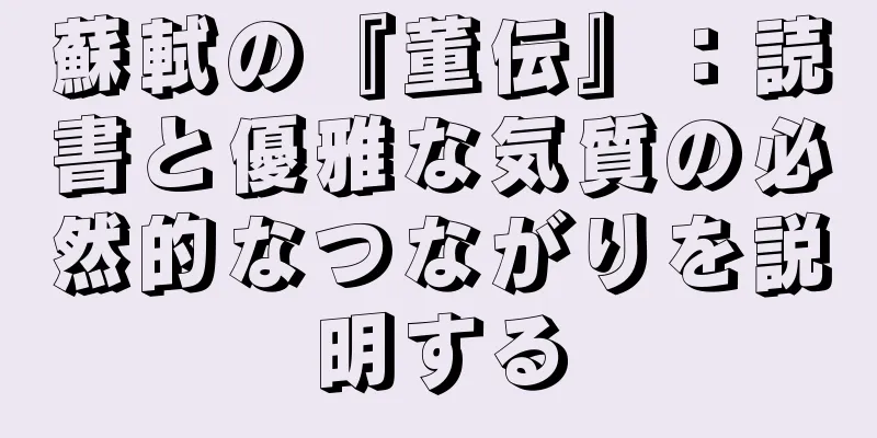 蘇軾の『董伝』：読書と優雅な気質の必然的なつながりを説明する