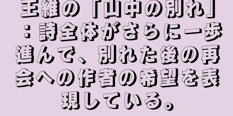 王維の「山中の別れ」：詩全体がさらに一歩進んで、別れた後の再会への作者の希望を表現している。