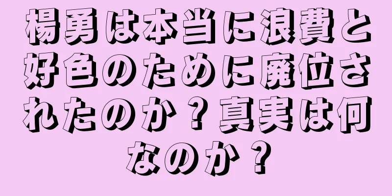 楊勇は本当に浪費と好色のために廃位されたのか？真実は何なのか？