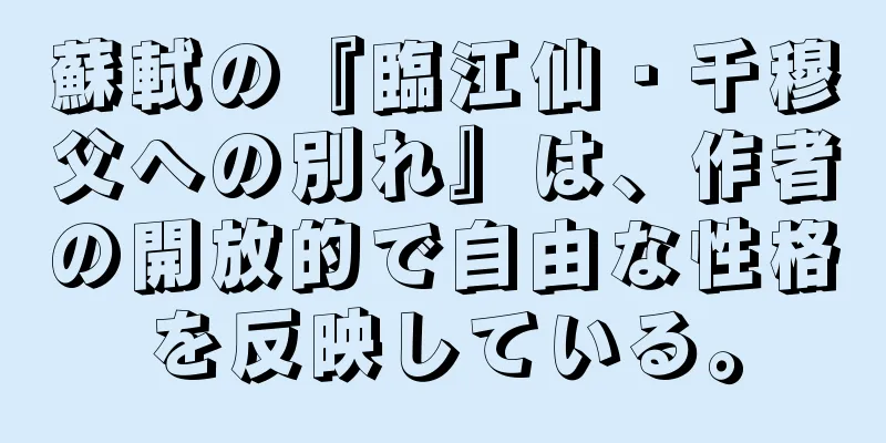 蘇軾の『臨江仙・千穆父への別れ』は、作者の開放的で自由な性格を反映している。