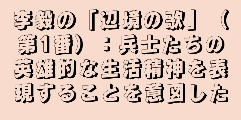 李毅の「辺境の歌」（第1番）：兵士たちの英雄的な生活精神を表現することを意図した