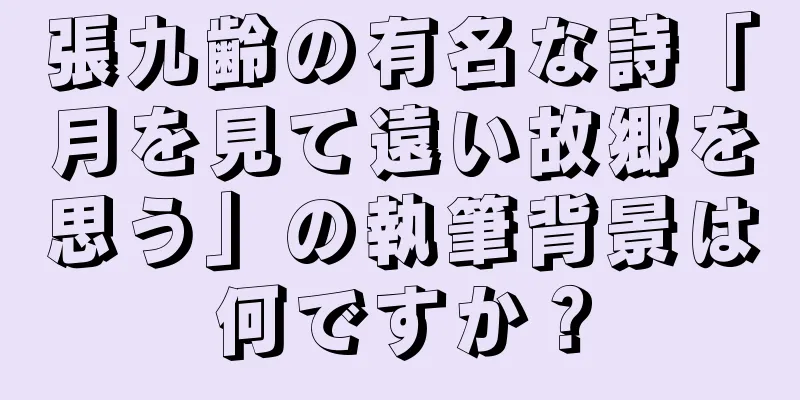張九齢の有名な詩「月を見て遠い故郷を思う」の執筆背景は何ですか？