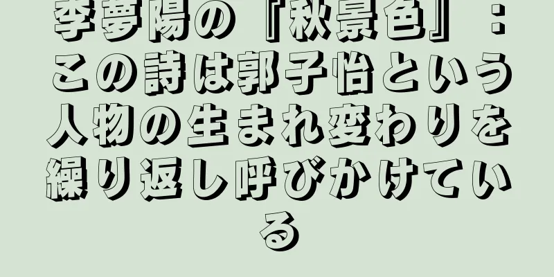 李夢陽の『秋景色』：この詩は郭子怡という人物の生まれ変わりを繰り返し呼びかけている