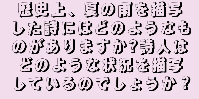 歴史上、夏の雨を描写した詩にはどのようなものがありますか?詩人はどのような状況を描写しているのでしょうか？