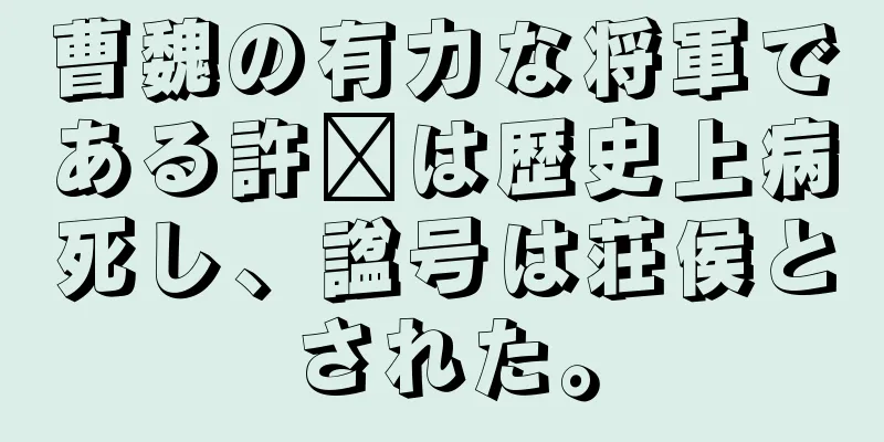 曹魏の有力な将軍である許褚は歴史上病死し、諡号は荘侯とされた。