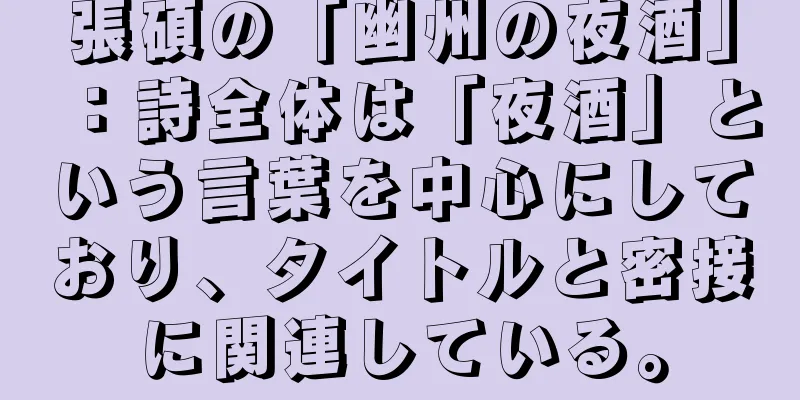 張碩の「幽州の夜酒」：詩全体は「夜酒」という言葉を中心にしており、タイトルと密接に関連している。