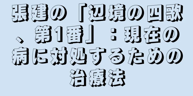 張建の「辺境の四歌、第1番」：現在の病に対処するための治療法