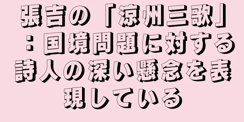 張吉の「涼州三歌」：国境問題に対する詩人の深い懸念を表現している