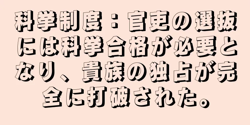 科挙制度：官吏の選抜には科挙合格が必要となり、貴族の独占が完全に打破された。