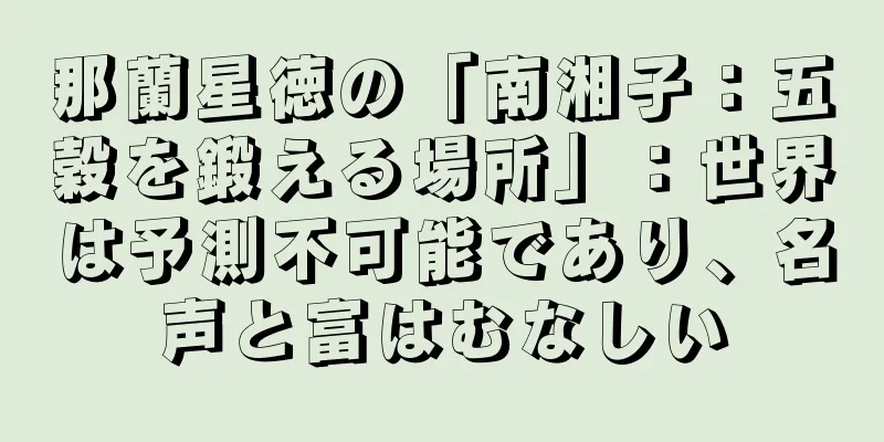 那蘭星徳の「南湘子：五穀を鍛える場所」：世界は予測不可能であり、名声と富はむなしい