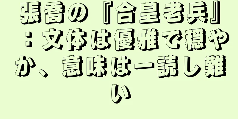 張喬の『合皇老兵』：文体は優雅で穏やか、意味は一読し難い