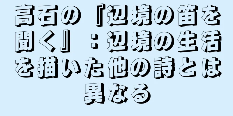 高石の『辺境の笛を聞く』：辺境の生活を描いた他の詩とは異なる