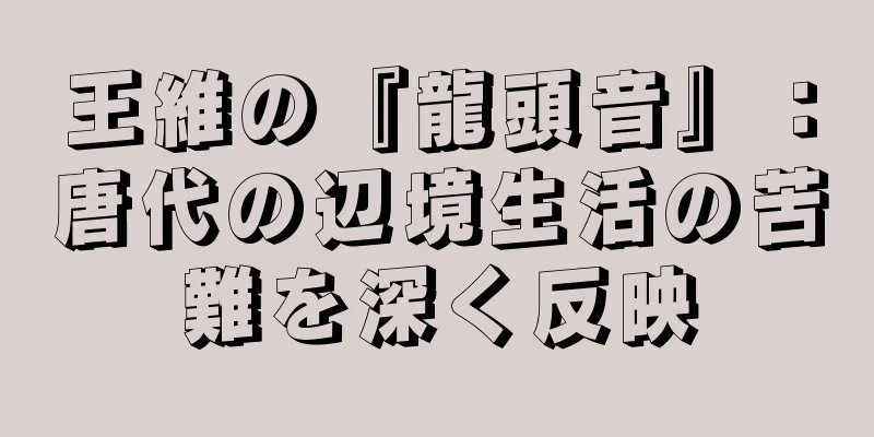 王維の『龍頭音』：唐代の辺境生活の苦難を深く反映