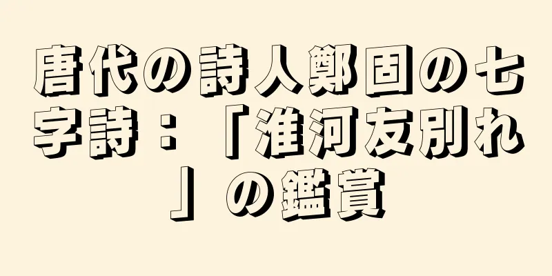 唐代の詩人鄭固の七字詩：「淮河友別れ」の鑑賞