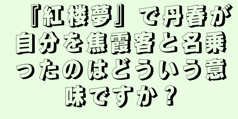 『紅楼夢』で丹春が自分を焦霞客と名乗ったのはどういう意味ですか？
