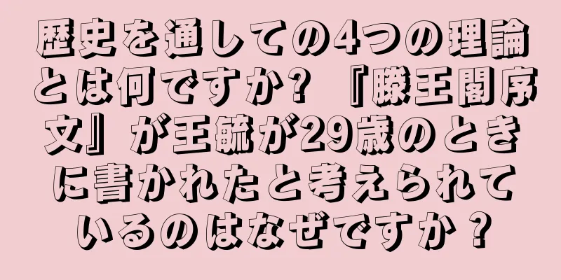 歴史を通しての4つの理論とは何ですか? 『滕王閣序文』が王毓が29歳のときに書かれたと考えられているのはなぜですか？