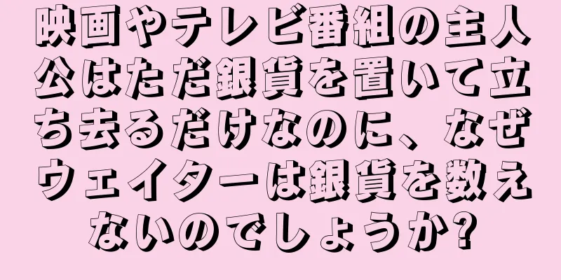 映画やテレビ番組の主人公はただ銀貨を置いて立ち去るだけなのに、なぜウェイターは銀貨を数えないのでしょうか?