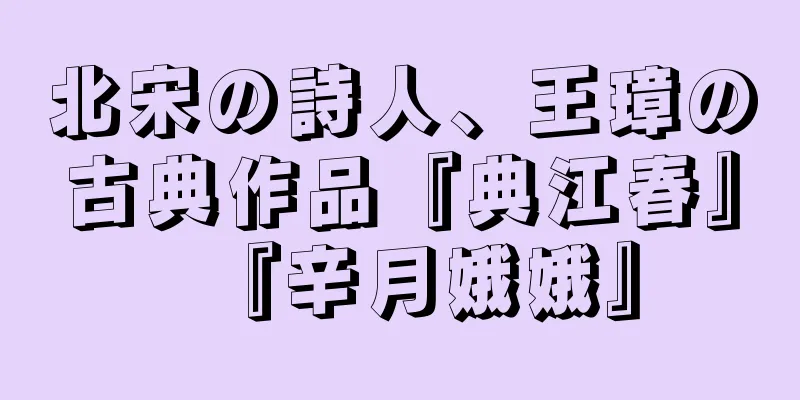 北宋の詩人、王璋の古典作品『典江春』『辛月娥娥』