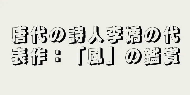 唐代の詩人李嬌の代表作：「風」の鑑賞