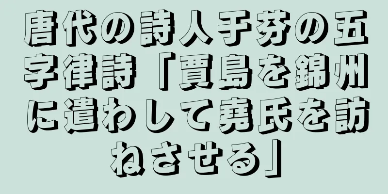 唐代の詩人于芬の五字律詩「賈島を錦州に遣わして堯氏を訪ねさせる」