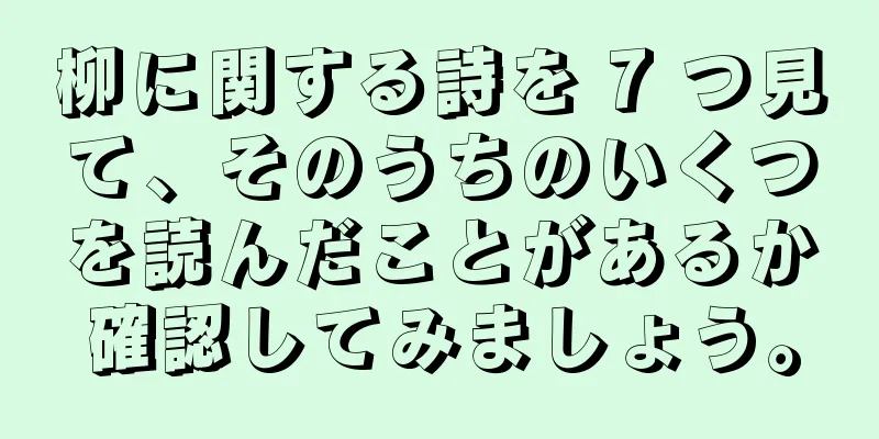 柳に関する詩を 7 つ見て、そのうちのいくつを読んだことがあるか確認してみましょう。