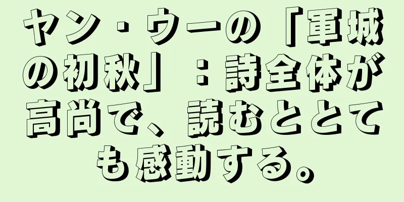 ヤン・ウーの「軍城の初秋」：詩全体が高尚で、読むととても感動する。