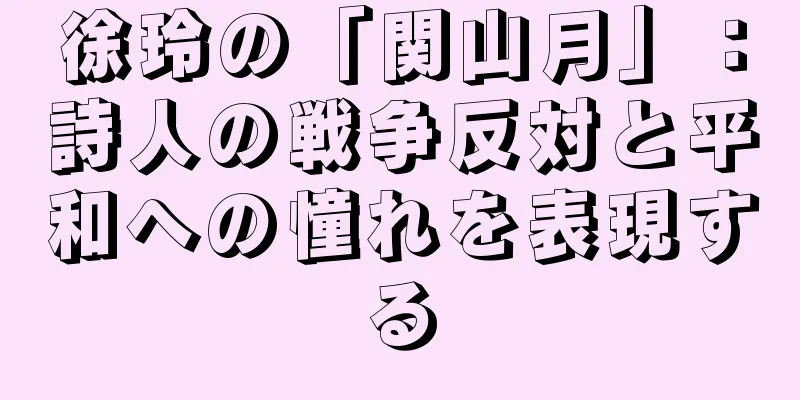 徐玲の「関山月」：詩人の戦争反対と平和への憧れを表現する