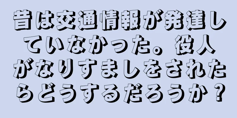 昔は交通情報が発達していなかった。役人がなりすましをされたらどうするだろうか？