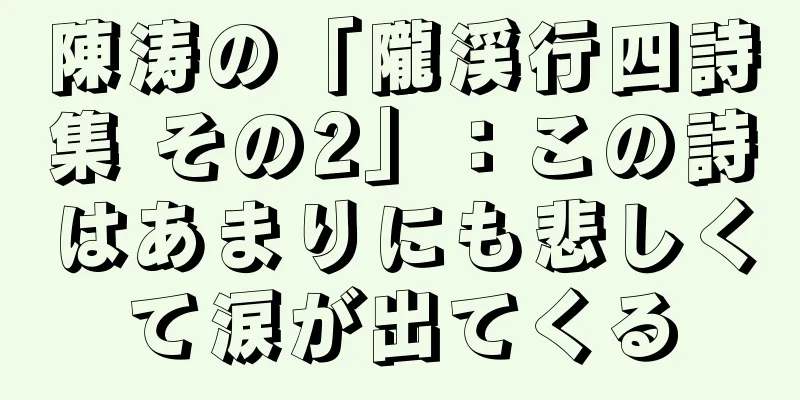 陳涛の「隴渓行四詩集 その2」：この詩はあまりにも悲しくて涙が出てくる