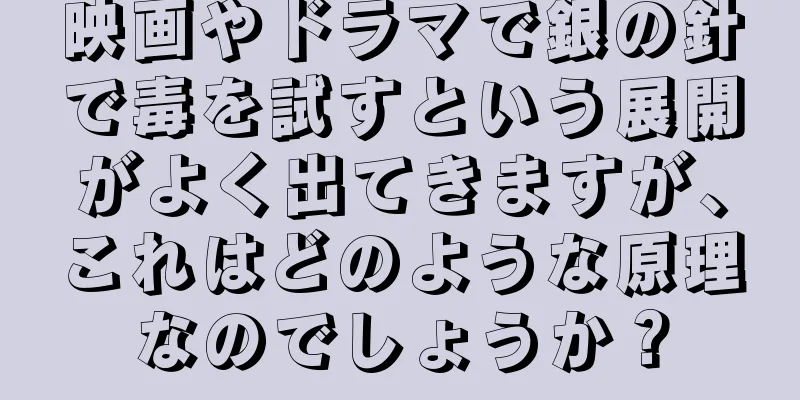 映画やドラマで銀の針で毒を試すという展開がよく出てきますが、これはどのような原理なのでしょうか？