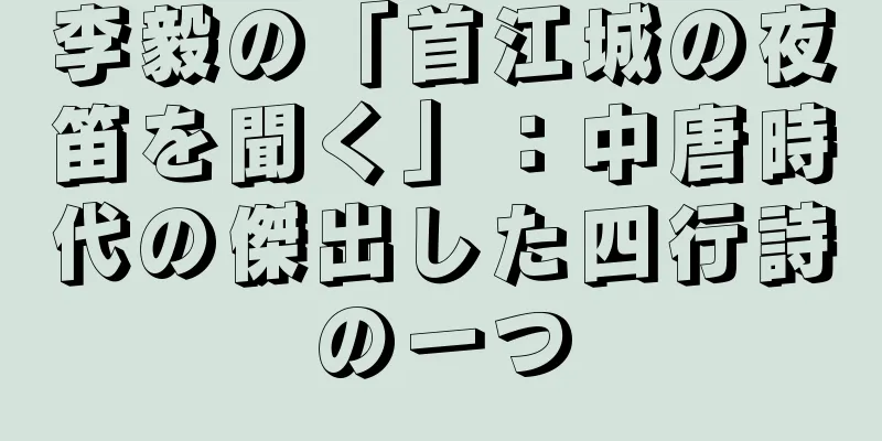 李毅の「首江城の夜笛を聞く」：中唐時代の傑出した四行詩の一つ