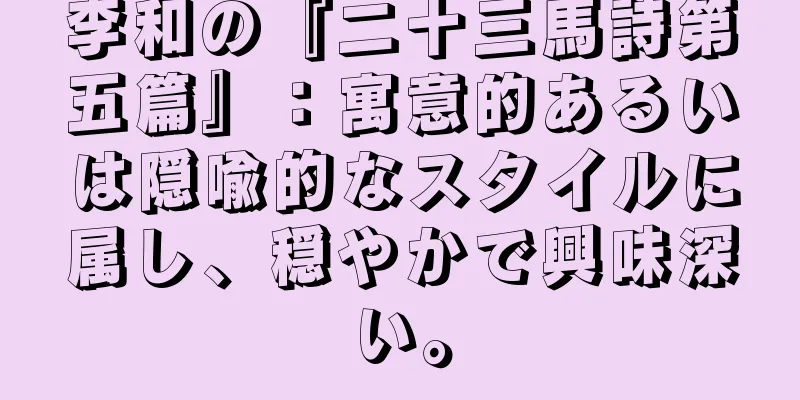 李和の『二十三馬詩第五篇』：寓意的あるいは隠喩的なスタイルに属し、穏やかで興味深い。