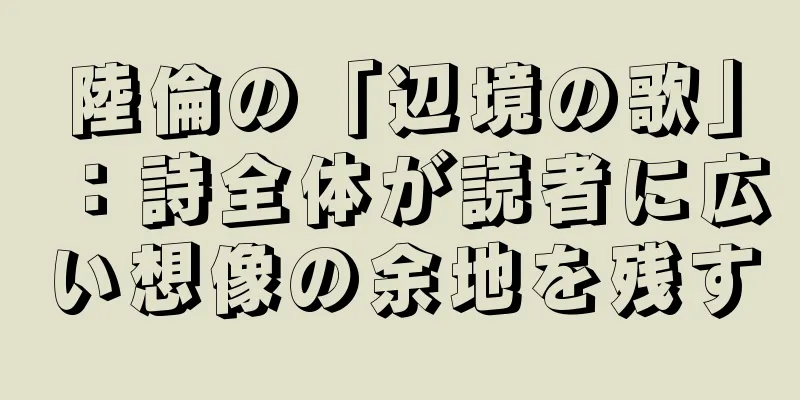 陸倫の「辺境の歌」：詩全体が読者に広い想像の余地を残す
