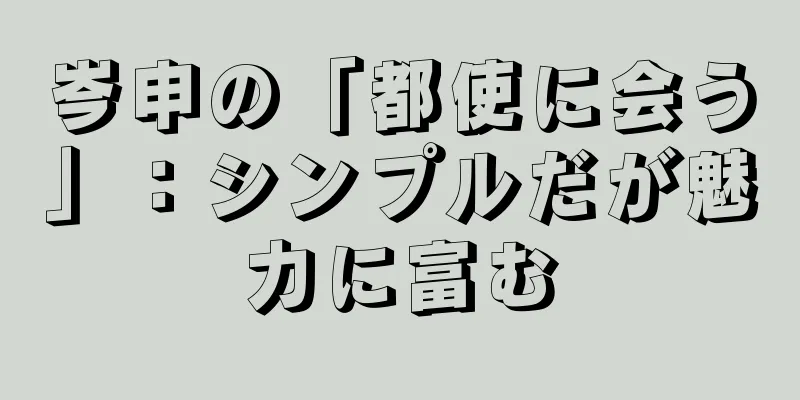岑申の「都使に会う」：シンプルだが魅力に富む