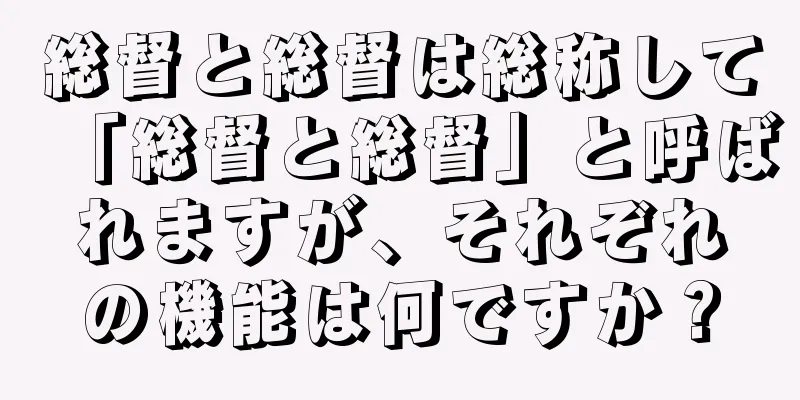 総督と総督は総称して「総督と総督」と呼ばれますが、それぞれの機能は何ですか？