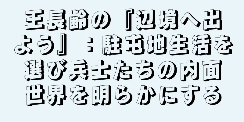 王長齢の『辺境へ出よう』：駐屯地生活を選び兵士たちの内面世界を明らかにする