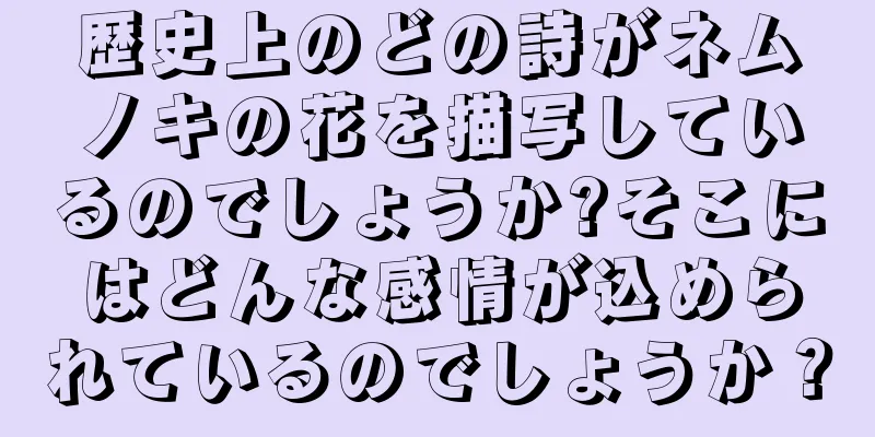 歴史上のどの詩がネムノキの花を描写しているのでしょうか?そこにはどんな感情が込められているのでしょうか？