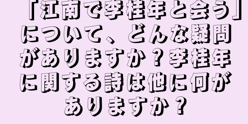 「江南で李桂年と会う」について、どんな疑問がありますか？李桂年に関する詩は他に何がありますか？